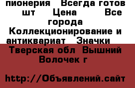 1.1) пионерия : Всегда готов ( 1 шт ) › Цена ­ 90 - Все города Коллекционирование и антиквариат » Значки   . Тверская обл.,Вышний Волочек г.